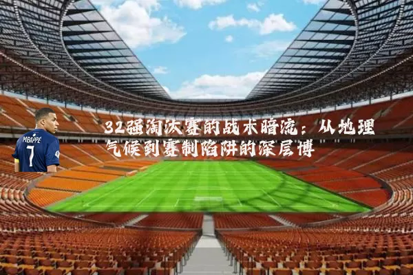 32强淘汰赛的战术暗流：从地理气候到赛制陷阱的深层博弈