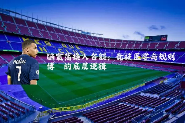 脑震荡换人名额:竞技医学与规则博弈的底层逻辑