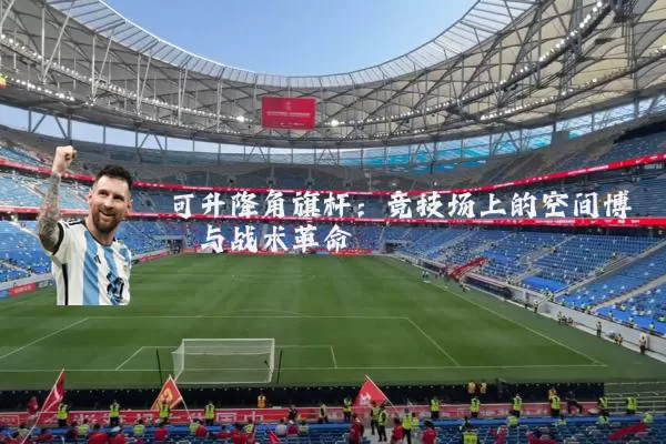 可升降角旗杆:竞技场上的空间博弈与战术革命