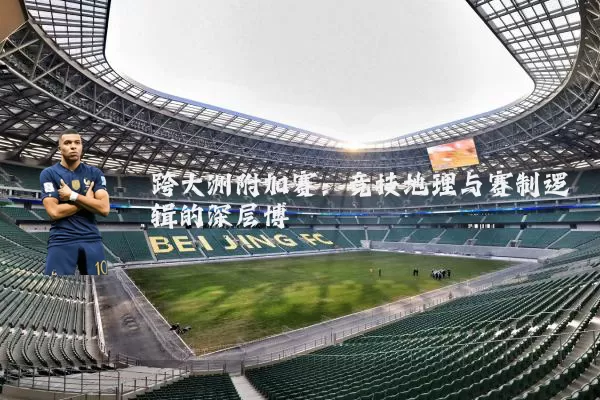 跨大洲附加赛：竞技地理与赛制逻辑的深层博弈