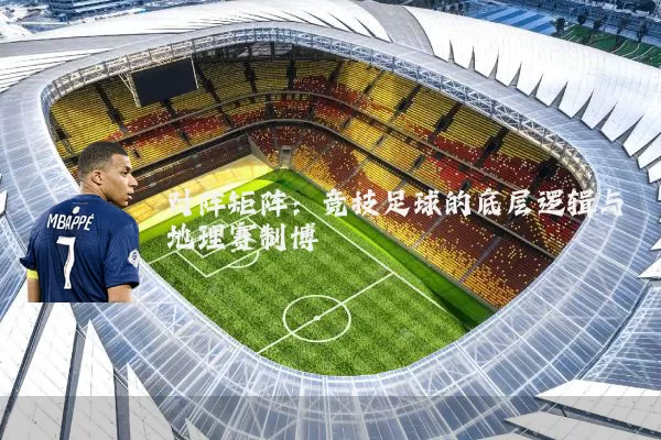 对阵矩阵：竞技足球的底层逻辑与地理赛制博弈