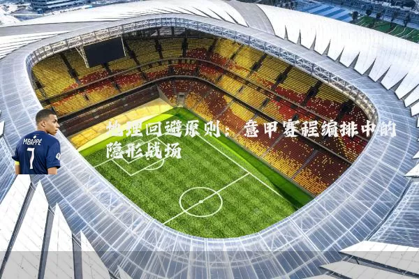 地理回避原则:意甲赛程编排中的隐形战场