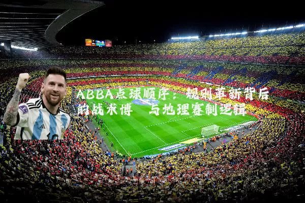 ABBA点球顺序：规则革新背后的战术博弈与地理赛制逻辑