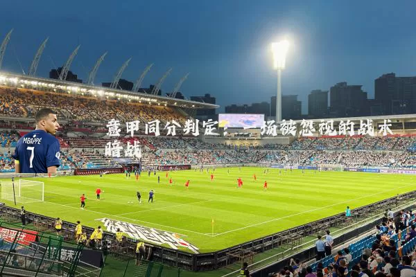 意甲同分判定:一场被忽视的战术暗战