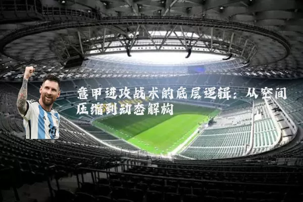 意甲进攻战术的底层逻辑:从空间压缩到动态解构