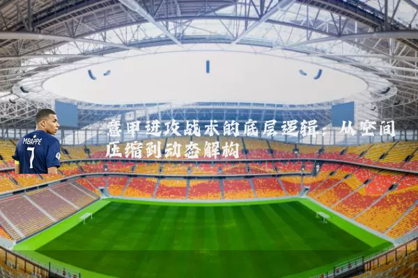 意甲进攻战术的底层逻辑：从空间压缩到动态解构