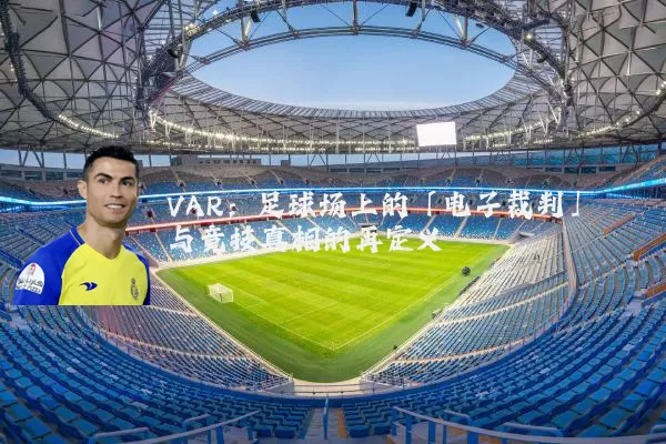 VAR:足球场上的「电子裁判」与竞技真相的再定义