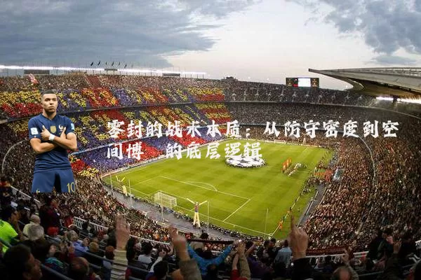 零封的战术本质：从防守密度到空间博弈的底层逻辑