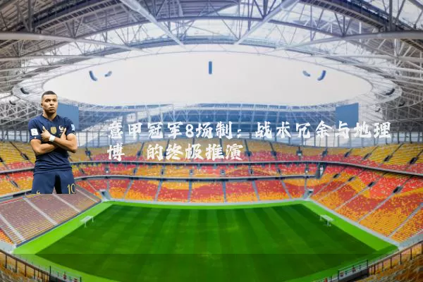 意甲冠军8场制：战术冗余与地理博弈的终极推演