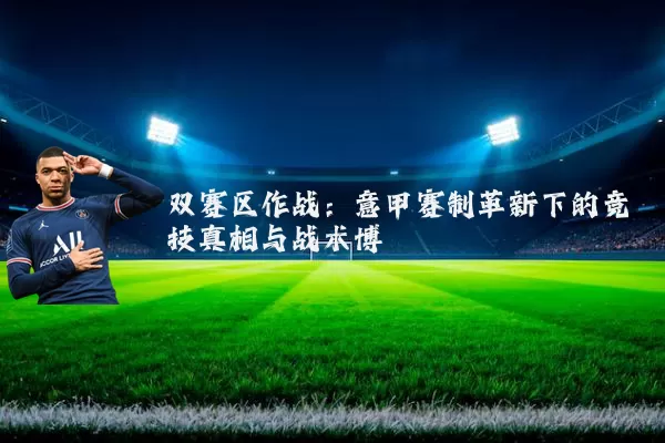 双赛区作战:意甲赛制革新下的竞技真相与战术博弈